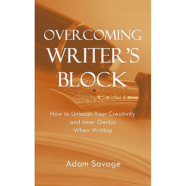 Overcoming Writer's Block: How to Unleash Your Creativity and Inner Genius When Writing, Adam Savage