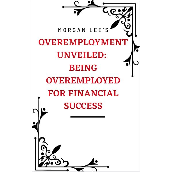 Overemployment Unveiled: Being Overemployed for Financial Success, Morgan Lee