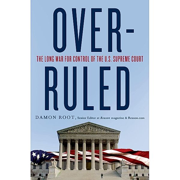 Overruled: The Long War for Control of the U.S. Supreme Court, Damon Root