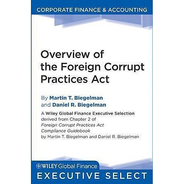 Overview of the Foreign Corrupt Practices Act / Wiley Global Finance Executive Select, Martin T. Biegelman, Daniel R. Biegelman