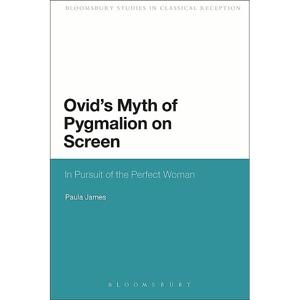 Ovid's Myth of Pygmalion on Screen / Bloomsbury Studies in Classical Reception, Paula James