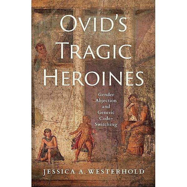 Ovid's Tragic Heroines, Jessica A. Westerhold