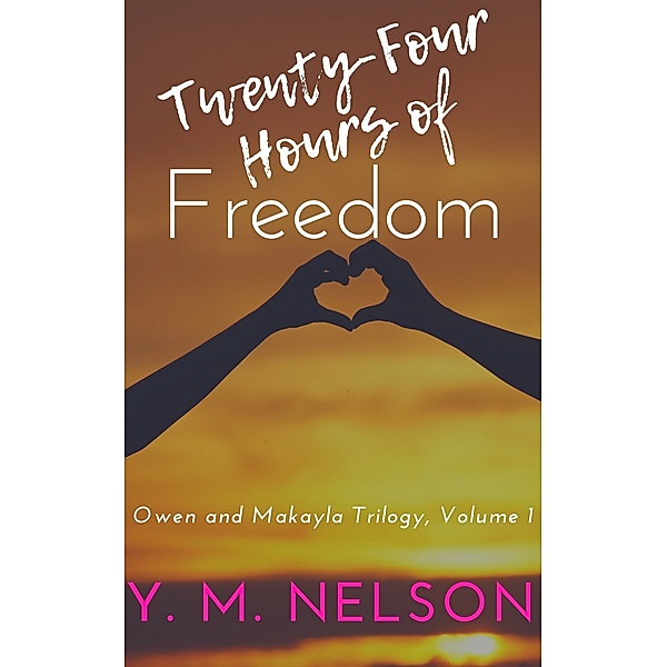 Owen & Makayla Trilogy: Twenty-Four Hours of Freedom, Y. M. Nelson