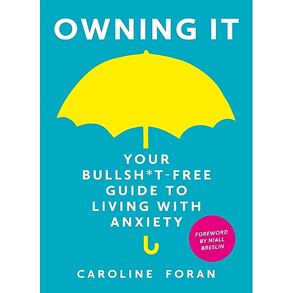 Owning it: Your Bullsh*t-Free Guide to Living with Anxiety, Caroline Foran