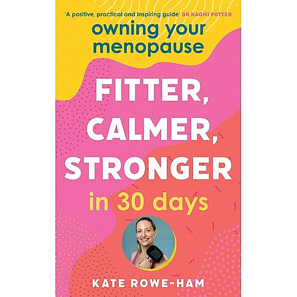 Owning Your Menopause: Fitter, Calmer, Stronger in 30 Days, Kate Rowe-Ham