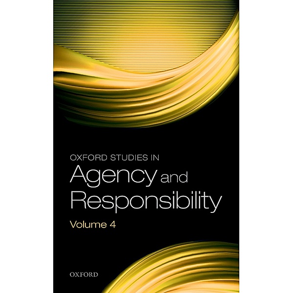 Oxford Studies in Agency and Responsibility Volume 4