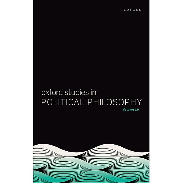 Oxford Studies in Political Philosophy Volume 10 / Oxford Studies in Political Philosophy