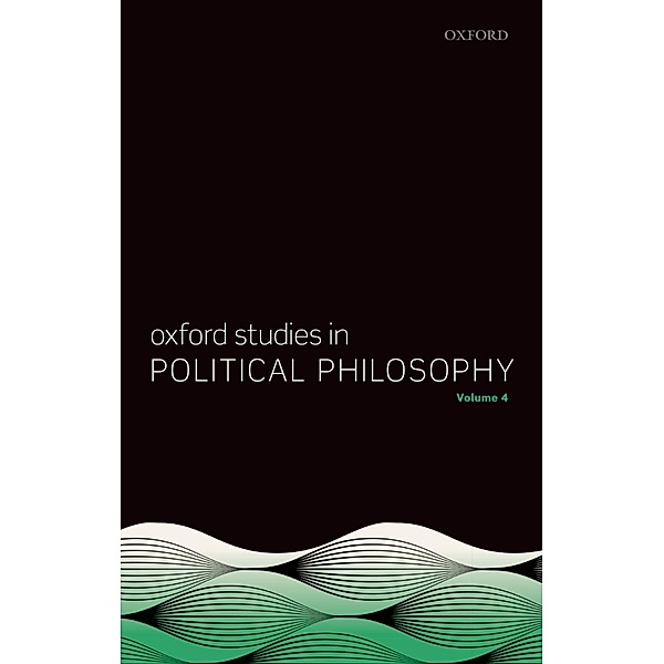 Oxford Studies in Political Philosophy Volume 4 / Oxford Studies in Political Philosophy