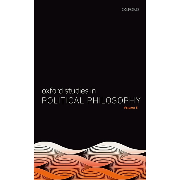 Oxford Studies in Political Philosophy Volume 5 / Oxford Studies in Political Philosophy