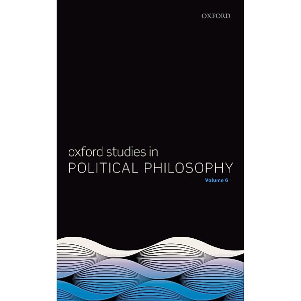 Oxford Studies in Political Philosophy Volume 6 / Oxford Studies in Political Philosophy