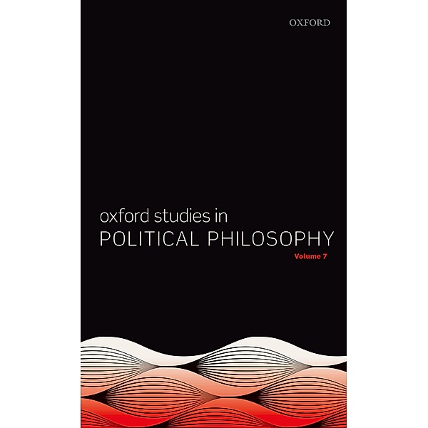 Oxford Studies in Political Philosophy Volume 7 / Oxford Studies in Political Philosophy