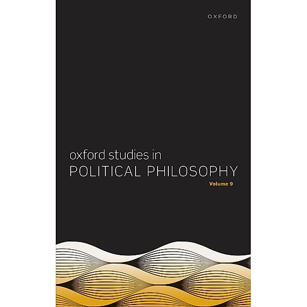 Oxford Studies in Political Philosophy Volume 9 / Oxford Studies in Political Philosophy