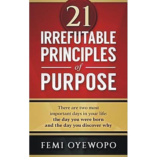 Oyewopo, F: 21 Irrefutable Principles of Purpose, Femi E Oyewopo