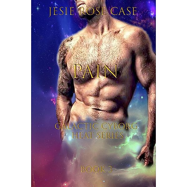 P a i n. (Galactic Cyborg Heat Series, #3) / Galactic Cyborg Heat Series, Jessie Rose Case