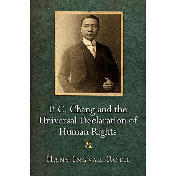 P. C. Chang and the Universal Declaration of Human Rights / Pennsylvania Studies in Human Rights, Hans Ingvar Roth