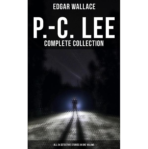 P.-C. Lee: Complete Collection (All 24 Detective Stories in One Volume), Edgar Wallace