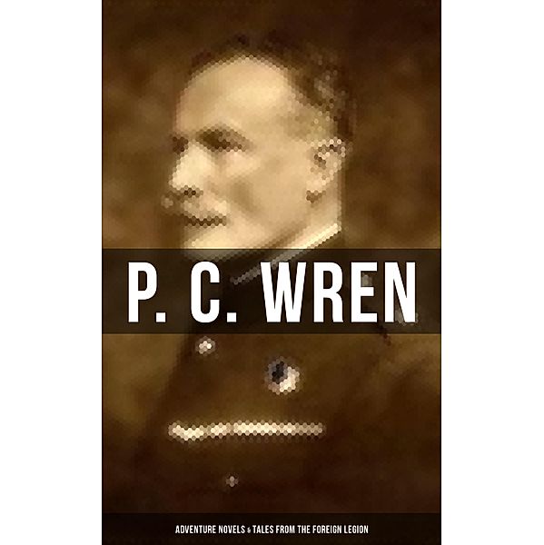 P. C. Wren: Adventure Novels & Tales From the Foreign Legion, P. C. Wren