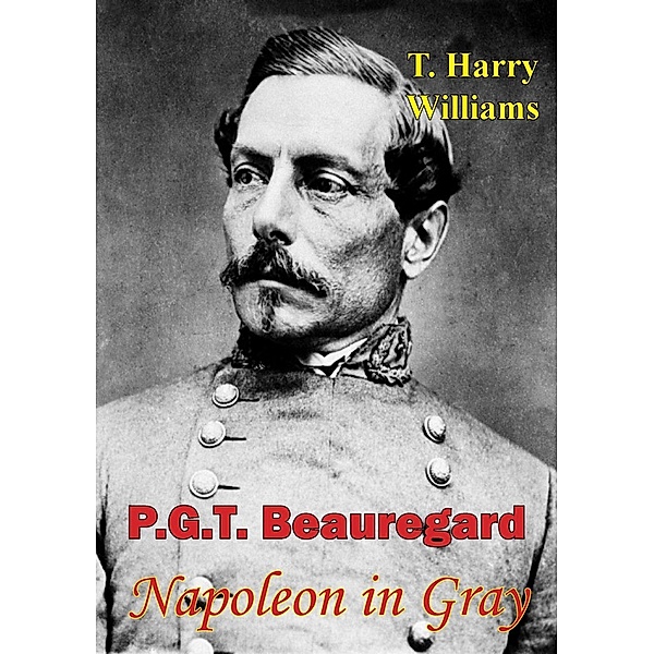 P. G. T. Beauregard: Napoleon In Gray, T. Harry Williams