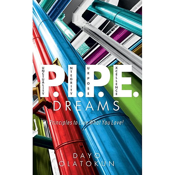 P.I.P.E. Dreams: Principles To Live What You Love, Dayo Olatokun