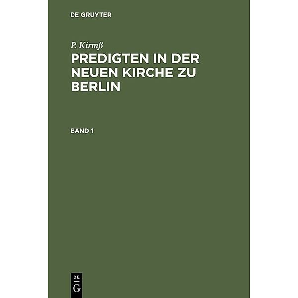 P. Kirmß: Predigten in der Neuen Kirche zu Berlin / Band 1 / P. Kirmß: Predigten in der Neuen Kirche zu Berlin. Band 1, P. Kirmß