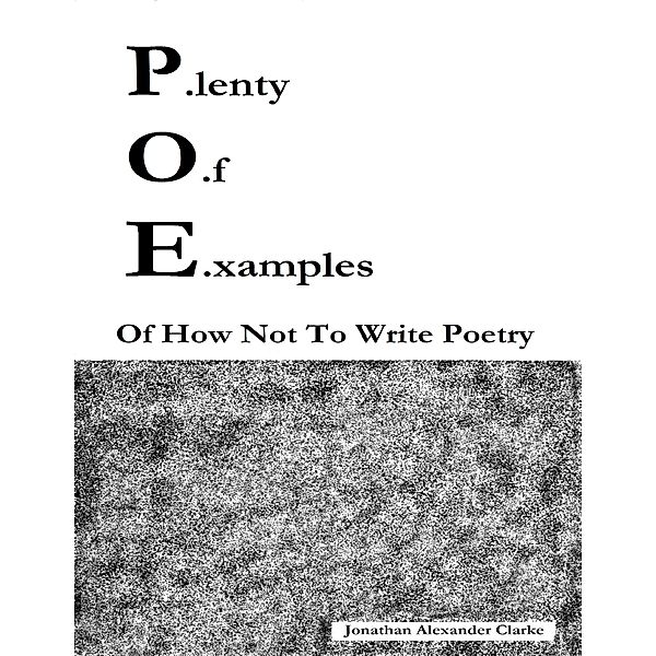 P.lenty O.f E.xamples: Of How Not To Write Poetry, Jonathan Alexander Clarke