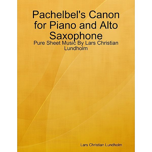 Pachelbel's Canon for Piano and Alto Saxophone - Pure Sheet Music By Lars Christian Lundholm, Lars Christian Lundholm