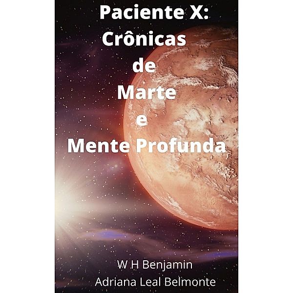 Paciente X: Crônicas de Marte e Mente Profunda, W H Benjamin