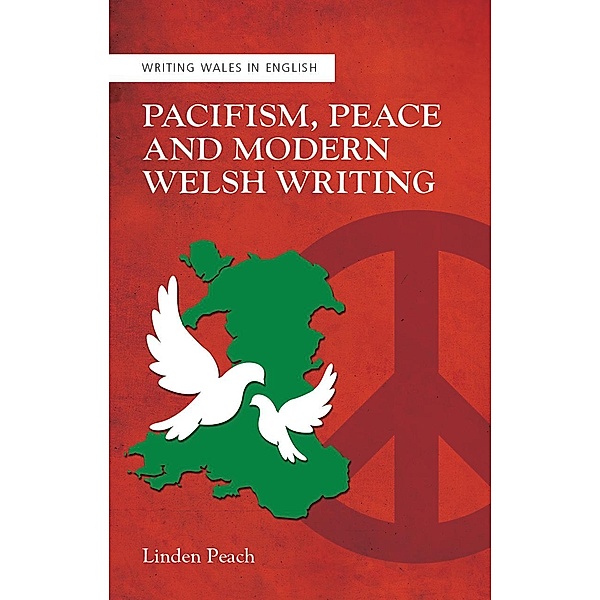 Pacifism, Peace and Modern Welsh Writing / Writing Wales in English, Linden Peach