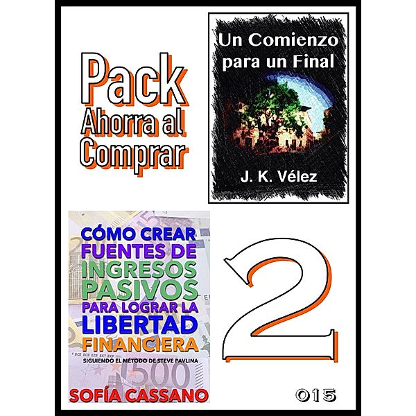 Pack Ahorra al Comprar 2 - nº 015: Cómo crear fuentes de ingresos pasivos para lograr la libertad financiera & Un Comienzo para un Final, Sofía Cassano, J. K. Vélez