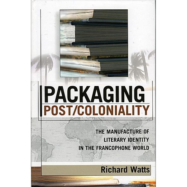 Packaging Post/Coloniality / After the Empire: The Francophone World and Postcolonial France Bd.116, Richard Watts