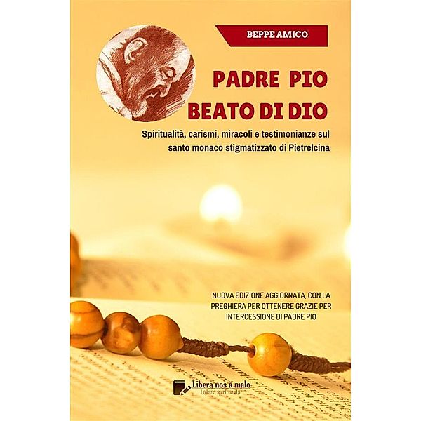 Padre Pio - beato di Dio - Spiritualità, carismi, miracoli e testimonianze sul santo monaco stigmatizzato di Pietrelcina, Beppe Amico