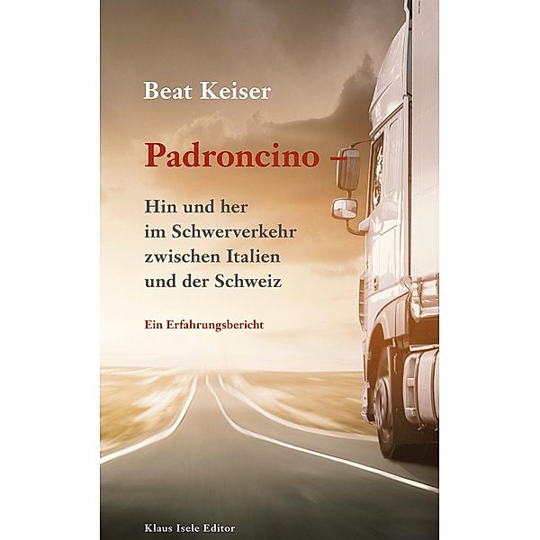 Padroncino - Hin und her im Schwerverkehr zwischen Italien und der Schweiz, Beat Keiser