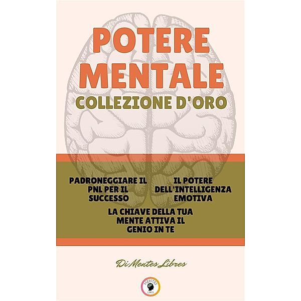 Padroneggiare il pnl per il successo - la chiave della tua mente attiva il genio in te - il potere dell 'intelligenza emotiva (3 libri), Mentes Libres