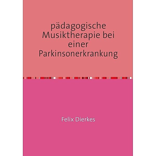 pädagogische Musiktherapie in der Neurorehabilitation / pädagogische Musiktherapie bei einer Parkinsonerkrankung, Felix Dierkes