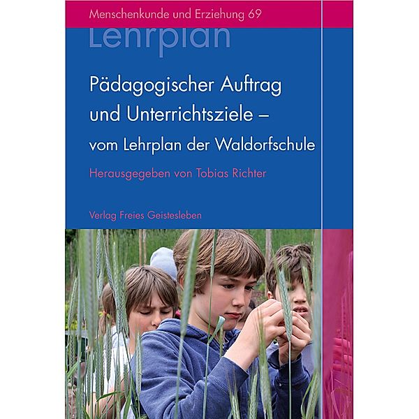 Pädagogischer Auftrag und Unterrichtsziele - vom Lehrplan der Waldorfschule / Menschenkunde und Erziehung Band: 69, Tobias Richter