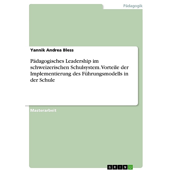 Pädagogisches Leadership im schweizerischen Schulsystem. Vorteile der Implementierung des Führungsmodells in der Schule, Yannik Andrea Bless
