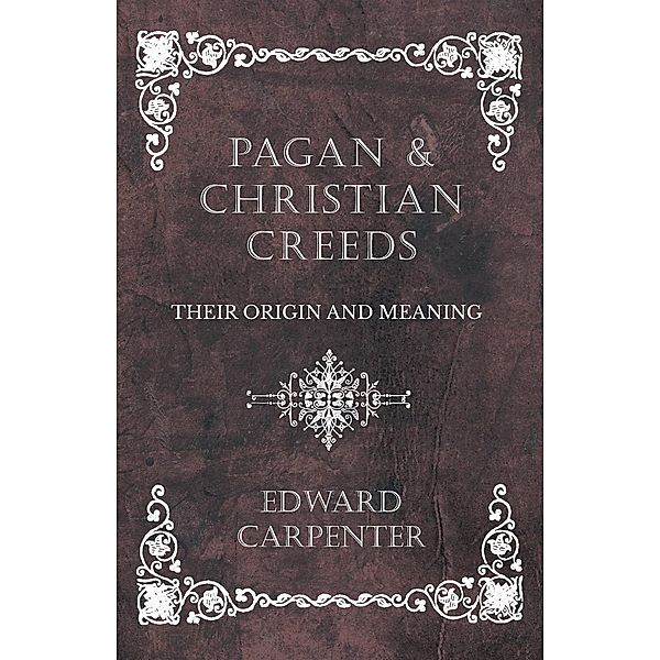 Pagan and Christian Creeds - Their Origin and Meaning, Edward Carpenter