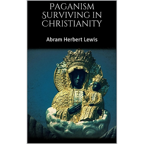 Paganism Surviving in Christianity, Abram Herbert Lewis