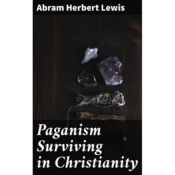 Paganism Surviving in Christianity, Abram Herbert Lewis