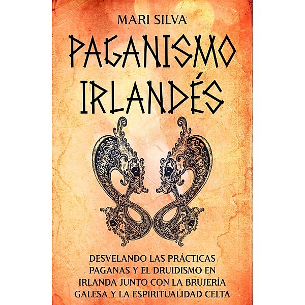 Paganismo irlandés: Desvelando las prácticas paganas y el druidismo en Irlanda junto con la brujería galesa y la espiritualidad celta, Mari Silva
