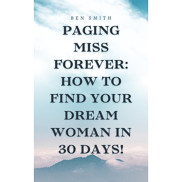 Paging Miss Forever: How to Find Your Dream Woman in 30 Days!, Ben Smith