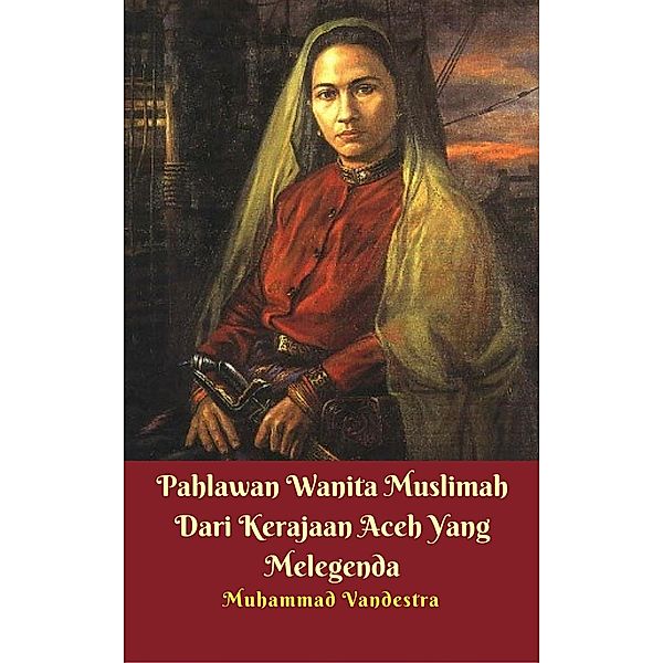 Pahlawan Wanita Muslimah Dari Kerajaan Aceh Yang Melegenda / Dragon Promedia Publisher & Publishdrive, Muhammad Vandestra