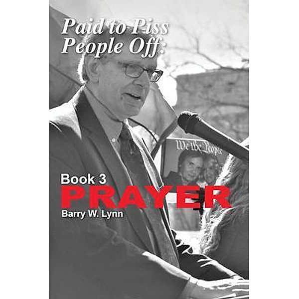 Paid to Piss People Off: Book 3 PRAYER, Barry Lynn