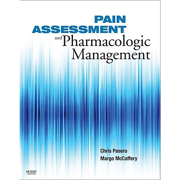 Pain Assessment and Pharmacologic Management - E-Book, Chris Pasero, Margo McCaffery