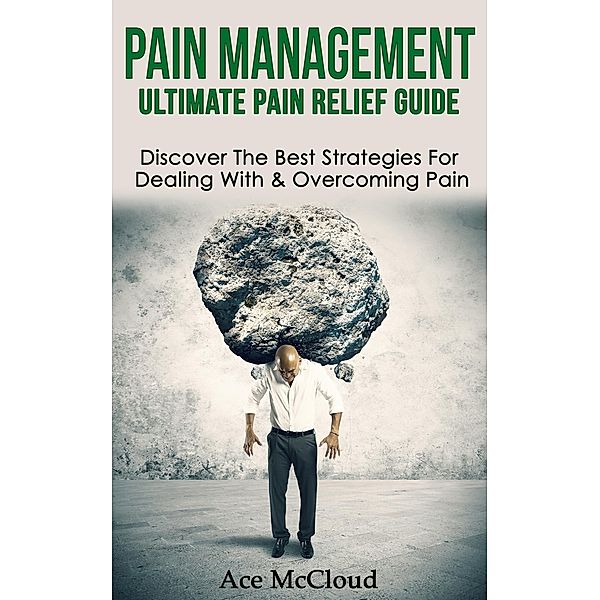 Pain Management: Ultimate Pain Relief Guide: Discover The Best Strategies For Dealing With & Overcoming Pain, Ace Mccloud