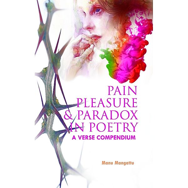 Pain Pleasure and Paradox in Poetry: A Verse Compendium, Manu Mangattu