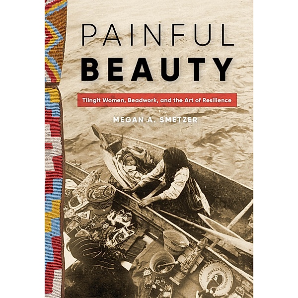 Painful Beauty / Native Art of the Pacific Northwest: A Bill Holm Center Series, Megan A. Smetzer