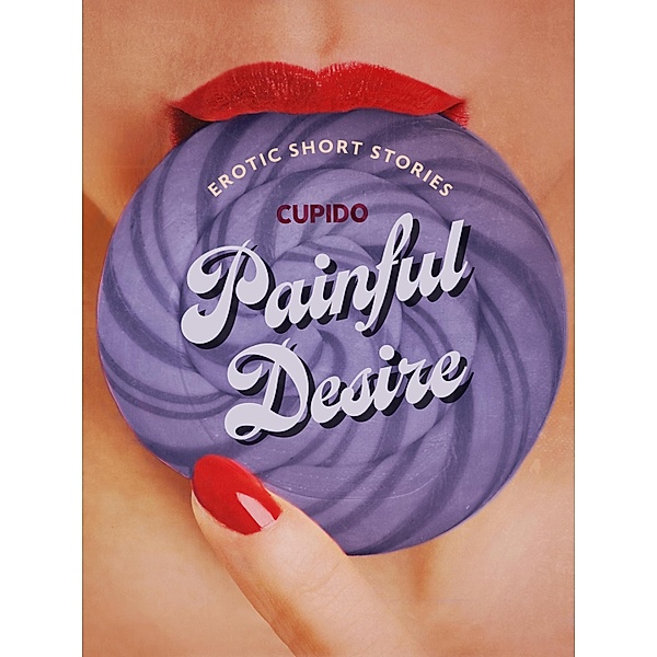 Painful Desire - And Other Erotic Short Stories from Cupido, Cupido