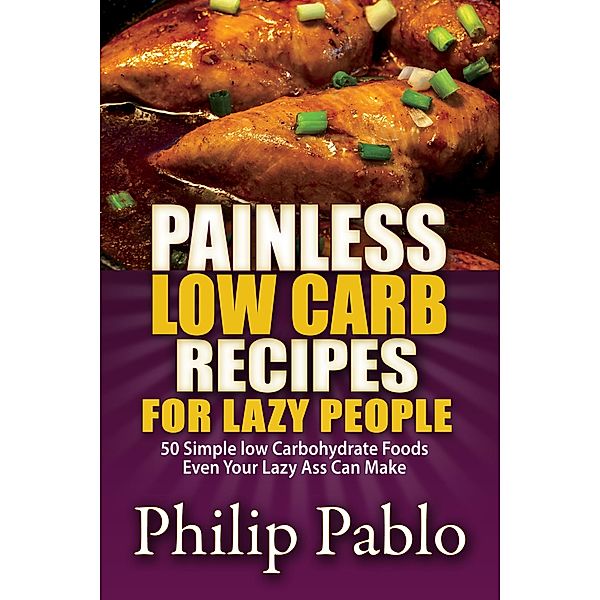Painless Low Carb Recipes For Lazy People: 50 Simple Low Carbohydrate Foods Even Your Lazy Ass Can Make, Phillip Pablo
