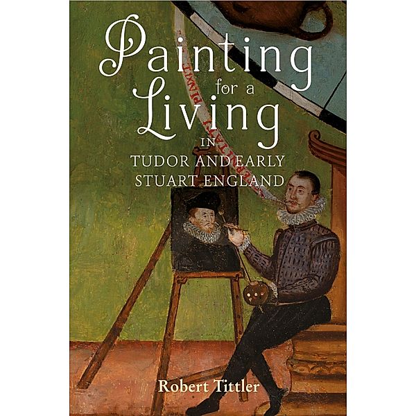 Painting for a Living in Tudor and Early Stuart England, Robert Tittler